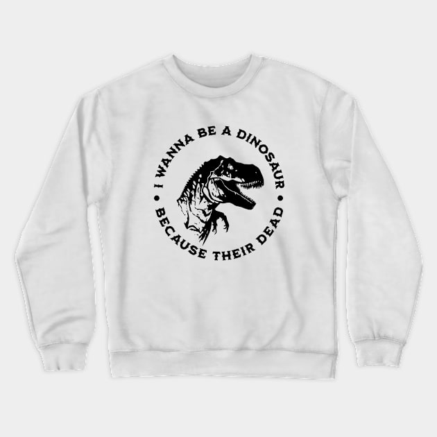 I wanna be a dinosaur because their dead Crewneck Sweatshirt by valentinahramov